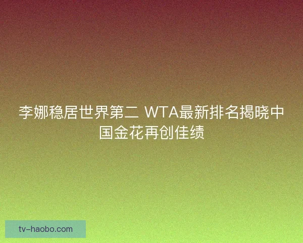 李娜稳居世界第二 WTA最新排名揭晓中国金花再创佳绩